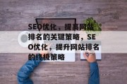 SEO优化,提高网站排名的关键策略,SEO优化,提升网站排名的终极策略 SEO优化,提高网站排名的关键策略,SEO优化,提升网站排名的终极策略