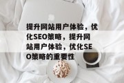 提升网站用户体验，优化SEO策略，提升网站用户体验，优化SEO策略的重要性