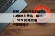 解析,SEO网站的SEO策略与策略,解析, SEO 网站策略与策略分析 解析,SEO网站的SEO策略与策略,解析, SEO 网站策略与策略分析