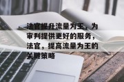 法官提升流量为王,为审判提供更好的服务,法官,提高流量为王的关键策略 法官提升流量为王,为审判提供更好的服务,法官,提高流量为王的关键策略