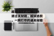 越狱 1牢房攻略,快速过关秘籍,越狱逃脱,一网打尽的通关秘籍! 越狱 1牢房攻略,快速过关秘籍,越狱逃脱,一网打尽的通关秘籍!