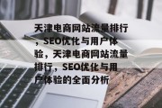 天津电商网站流量排行，SEO优化与用户体验，天津电商网站流量排行，SEO优化与用户体验的全面分析