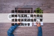 提升网站流量上升榜,策略与实践,提升网站流量增长实战指南,策略与实践分享 提升网站流量上升榜,策略与实践,提升网站流量增长实战指南,策略与实践分享