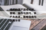 庞大的僵尸游戏攻略,策略、操作与技巧,丧尸大逃杀,策略指南与攻略分享 庞大的僵尸游戏攻略,策略、操作与技巧,丧尸大逃杀,策略指南与攻略分享