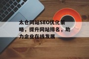 太仓网站SEO优化策略,提升网站排名,助力企业在线发展 太仓网站SEO优化策略,提升网站排名,助力企业在线发展