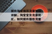 提升淘宝推荐流量策略详解，淘宝宝贝流量优化，如何提升推荐流量？