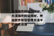 大漠插件网站之揭秘,大漠插件网站揭秘,神秘软件帮你管理大漠中的所有资源 大漠插件网站之揭秘,大漠插件网站揭秘,神秘软件帮你管理大漠中的所有资源