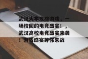 武汉大学攻略游戏,一场校园的电竞盛宴!,武汉高校电竞盛宴来袭!游戏盛宴等你来战 武汉大学攻略游戏,一场校园的电竞盛宴!,武汉高校电竞盛宴来袭!游戏盛宴等你来战
