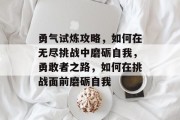 勇气试炼攻略，如何在无尽挑战中磨砺自我，勇敢者之路，如何在挑战面前磨砺自我