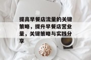 提高早餐店流量的关键策略，提升早餐店营业量，关键策略与实践分享