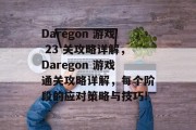 Daregon 游戏 23 关攻略详解,Daregon 游戏通关攻略详解,每个阶段的应对策略与技巧! Daregon 游戏 23 关攻略详解,Daregon 游戏通关攻略详解,每个阶段的应对策略与技巧!