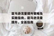 亚马逊流量提升策略及实施指南,亚马逊流量提升,全面指南 亚马逊流量提升策略及实施指南,亚马逊流量提升,全面指南