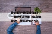 快速提升流量池策略，一招教你轻松打造高流量池，策略攻略分享