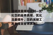 活动流量提升计划—优化您的业务表现,优化流量提升,您的关键工具来提高业务表现! 活动流量提升计划—优化您的业务表现,优化流量提升,您的关键工具来提高业务表现!