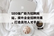 SEO推广助力招聘网站，提升企业招聘效果，打造高效人才平台