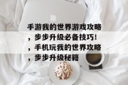 手游我的世界游戏攻略，步步升级必备技巧！，手机玩我的世界攻略，步步升级秘籍