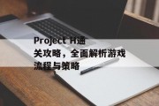 Project H通关攻略,全面解析游戏流程与策略 Project H通关攻略,全面解析游戏流程与策略