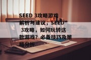 SEED 3攻略游戏解析与建议，SEED 3攻略，如何玩转这款游戏？必备技巧及策略分析