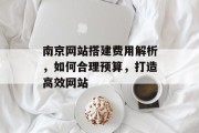 南京网站搭建费用解析,如何合理预算,打造高效网站 南京网站搭建费用解析,如何合理预算,打造高效网站
