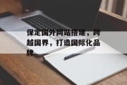 保定国外网站搭建,跨越国界,打造国际化品牌 保定国外网站搭建,跨越国界,打造国际化品牌