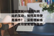 深度理解AI插件与网站的互动,如何高效使用插件?,深度理解插件,高效使用插件指南 深度理解AI插件与网站的互动,如何高效使用插件?,深度理解插件,高效使用插件指南