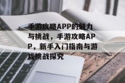 手游攻略APP的魅力与挑战,手游攻略APP,新手入门指南与游戏挑战探究 手游攻略APP的魅力与挑战,手游攻略APP,新手入门指南与游戏挑战探究