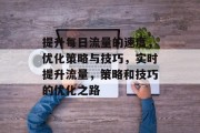 提升每日流量的速度,优化策略与技巧,实时提升流量,策略和技巧的优化之路 提升每日流量的速度,优化策略与技巧,实时提升流量,策略和技巧的优化之路