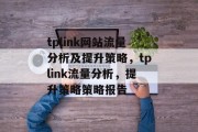 tplink网站流量分析及提升策略,tplink流量分析,提升策略策略报告 tplink网站流量分析及提升策略,tplink流量分析,提升策略策略报告