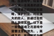英魂之刃是一款非常受欢迎的策略角色扮演游戏。在游戏中,玩家可以扮演一名英勇的战士,利用自己的技能和策略,保护村庄、对抗强大的敌人,并通过击败敌人获得奖励。以下是一些在英魂之刃游戏中需要注意的地方。,英魂之刃,英雄保护与强敌抗争,策略游戏必备! 英魂之刃是一款非常受欢迎的策略角色扮演游戏。在游戏中,玩家可以扮演一名英勇的战士,利用自己的技能和策略,保护村庄、对抗强大的敌人,并通过击败敌人获得奖励。以下是一些在英魂之刃游戏中需要注意的地方。,英魂之刃,英雄保护与强敌抗争,策略游戏必备!