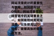 网站流量统计的重要性与策略,如何提升SEO排名,网站流量是网络营销中的关键要素之一。如何有效利用网站流量,以及提高SEO排名,需要具体的策略和方法。 网站流量统计的重要性与策略,如何提升SEO排名,网站流量是网络营销中的关键要素之一。如何有效利用网站流量,以及提高SEO排名,需要具体的策略和方法。