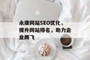 永康网站SEO优化,提升网站排名,助力企业腾飞 永康网站SEO优化,提升网站排名,助力企业腾飞