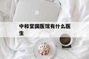 中和堂国医馆有什么医生 中和堂国医馆有什么医生