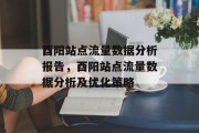 酉阳站点流量数据分析报告,酉阳站点流量数据分析及优化策略 酉阳站点流量数据分析报告,酉阳站点流量数据分析及优化策略