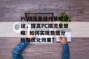 PC端流量提升策略建议,提高PC端流量策略: 如何实现数据分析和优化效果? PC端流量提升策略建议,提高PC端流量策略: 如何实现数据分析和优化效果?