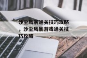 沙尘风暴通关技巧攻略,沙尘风暴游戏通关技巧攻略 沙尘风暴通关技巧攻略,沙尘风暴游戏通关技巧攻略