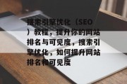 搜索引擎优化(SEO)教程,提升你的网站排名与可见度,搜索引擎优化,如何提升网站排名和可见度 搜索引擎优化(SEO)教程,提升你的网站排名与可见度,搜索引擎优化,如何提升网站排名和可见度