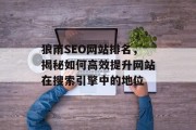 狼雨SEO网站排名,揭秘如何高效提升网站在搜索引擎中的地位 狼雨SEO网站排名,揭秘如何高效提升网站在搜索引擎中的地位