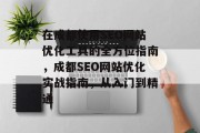 在成都使用SEO网站优化工具的全方位指南,成都SEO网站优化实战指南,从入门到精通 在成都使用SEO网站优化工具的全方位指南,成都SEO网站优化实战指南,从入门到精通