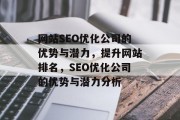 网站SEO优化公司的优势与潜力,提升网站排名,SEO优化公司的优势与潜力分析 网站SEO优化公司的优势与潜力,提升网站排名,SEO优化公司的优势与潜力分析