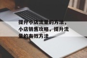 提升小店流量的方法,小店销售攻略,提升流量的有效方法 提升小店流量的方法,小店销售攻略,提升流量的有效方法