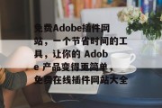 免费Adobe插件网站,一个节省时间的工具,让你的 Adobe 产品变得更简单,免费在线插件网站大全 免费Adobe插件网站,一个节省时间的工具,让你的 Adobe 产品变得更简单,免费在线插件网站大全