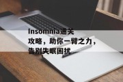 Insomnia通关攻略,助你一臂之力,告别失眠困扰 Insomnia通关攻略,助你一臂之力,告别失眠困扰