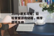 Jump通关攻略,轻松掌握游戏秘籍,畅享游戏乐趣 Jump通关攻略,轻松掌握游戏秘籍,畅享游戏乐趣