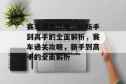 赛车通关攻略,从新手到高手的全面解析,赛车通关攻略,新手到高手的全面解析 赛车通关攻略,从新手到高手的全面解析,赛车通关攻略,新手到高手的全面解析