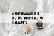 金华百度SEO网站优化,提升网站排名,助力企业腾飞 金华百度SEO网站优化,提升网站排名,助力企业腾飞