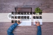 竞价网站优化策略,提升关键词排名,增加流量转化 竞价网站优化策略,提升关键词排名,增加流量转化