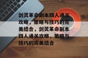 剑灵革命副本四人通关攻略，策略与技巧的完美结合，剑灵革命副本四人通关攻略，策略与技巧的完美结合
