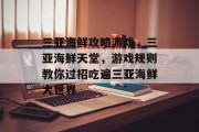 三亚海鲜攻略游戏，三亚海鲜天堂，游戏规则教你过招吃遍三亚海鲜大世界