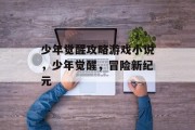 少年觉醒攻略游戏小说，少年觉醒，冒险新纪元