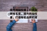 提升网站权重,打造品牌知名度,提升网站权重,打造知名品牌的建议 提升网站权重,打造品牌知名度,提升网站权重,打造知名品牌的建议